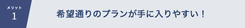 メリット1　希望通りのプランが手に入りやすい！