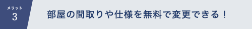 部屋の間取りや仕様を無料で変更できる！