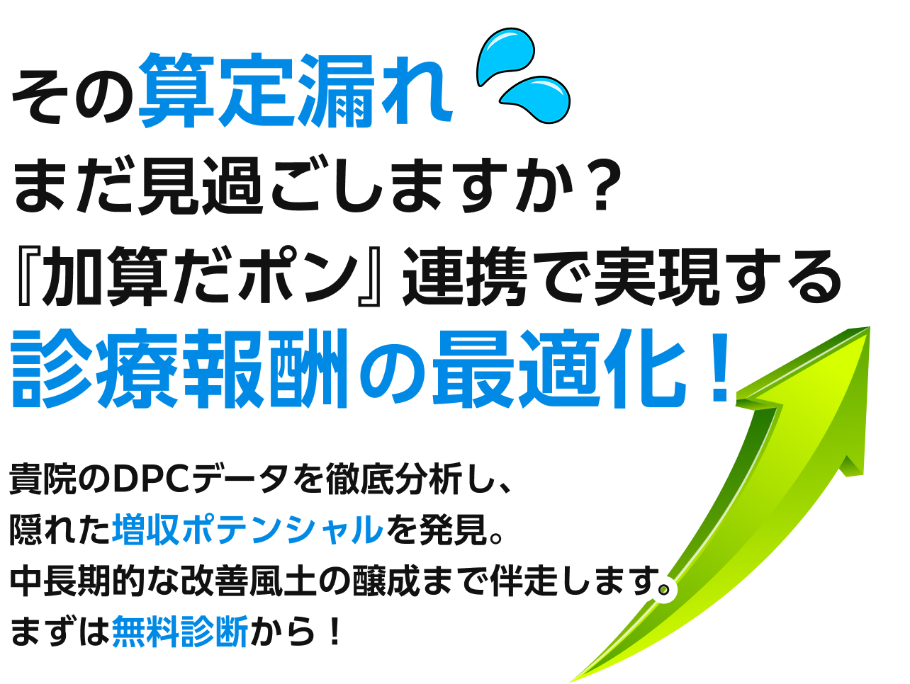 その算定漏れまだ見過ごしますか？『加算だポン』連携で実現する診療報酬の最適化！貴院のDPCデータを徹底分析し、隠れた増収ポテンシャルを発見。中長期的な改善風土の醸成まで伴走します。まずは無料診断から！